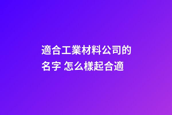 適合工業材料公司的名字 怎么樣起合適-第1張-公司起名-玄機派